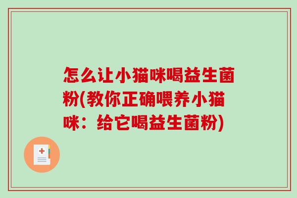 怎么让小猫咪喝益生菌粉(教你正确喂养小猫咪：给它喝益生菌粉)