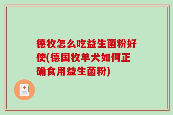 德牧怎么吃益生菌粉好使(德国牧羊犬如何正确食用益生菌粉) 德牧怎么吃益生菌粉好使(德国牧羊犬如何正确食用益生菌粉)
