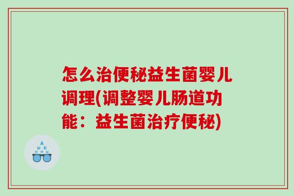 怎么治便秘益生菌婴儿调理(调整婴儿肠道功能：益生菌治疗便秘)