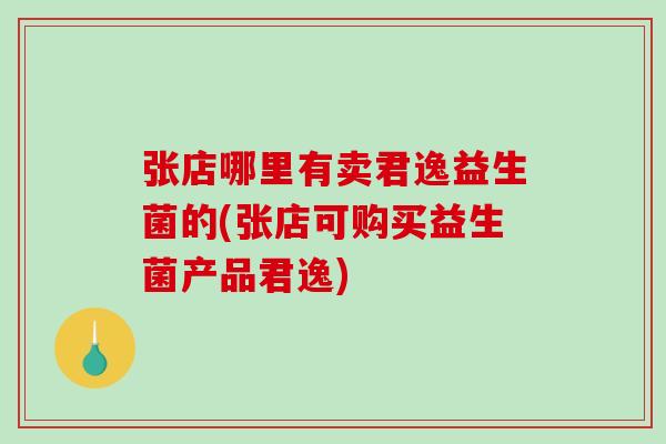 张店哪里有卖君逸益生菌的(张店可购买益生菌产品君逸)