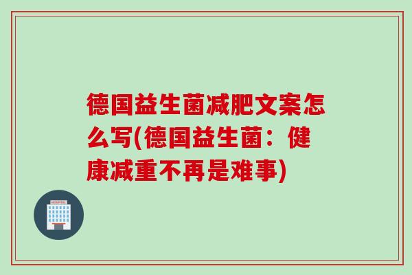 德国益生菌减肥文案怎么写(德国益生菌：健康减重不再是难事)