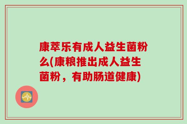 康萃乐有成人益生菌粉么(康粮推出成人益生菌粉，有助肠道健康)