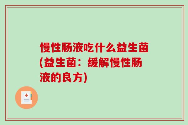 慢性肠液吃什么益生菌(益生菌：缓解慢性肠液的良方)
