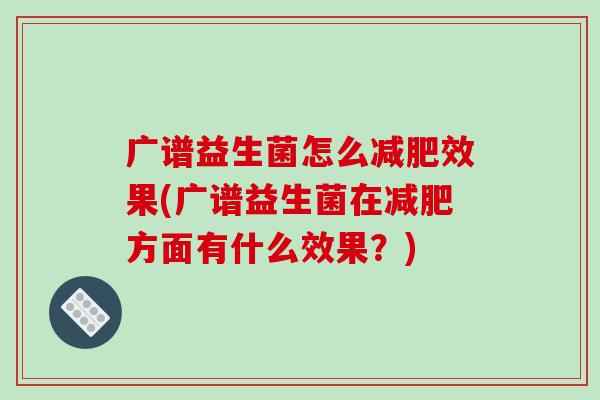 广谱益生菌怎么减肥效果(广谱益生菌在减肥方面有什么效果？)