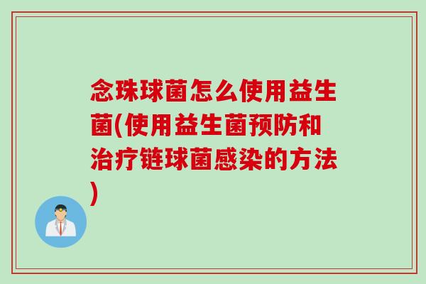 念珠球菌怎么使用益生菌(使用益生菌预防和治疗链球菌感染的方法)