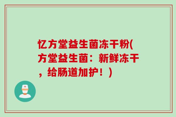 忆方堂益生菌冻干粉(方堂益生菌：新鲜冻干，给肠道加护！)