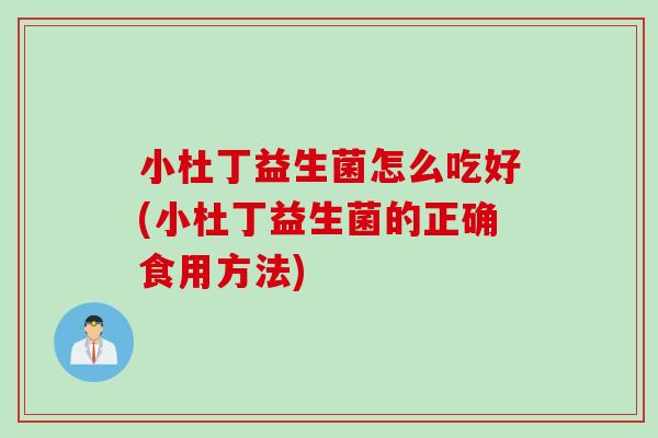 小杜丁益生菌怎么吃好(小杜丁益生菌的正确食用方法)