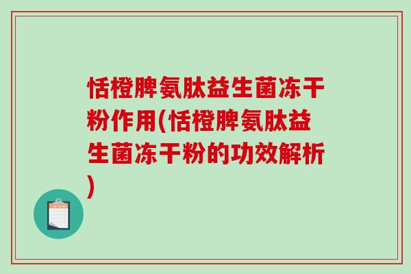 恬橙脾氨肽益生菌冻干粉作用(恬橙脾氨肽益生菌冻干粉的功效解析) 恬橙脾氨肽益生菌冻干粉作用(恬橙脾氨肽益生菌冻干粉的功效解析)