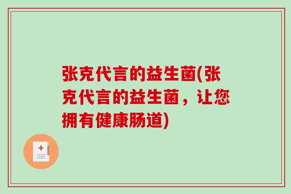 张克代言的益生菌(张克代言的益生菌，让您拥有健康肠道)