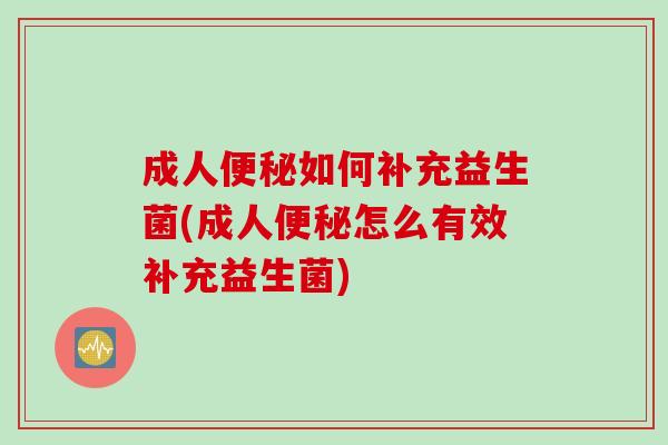 成人如何补充益生菌(成人怎么有效补充益生菌) 成人如何补充益生菌(成人怎么有效补充益生菌)