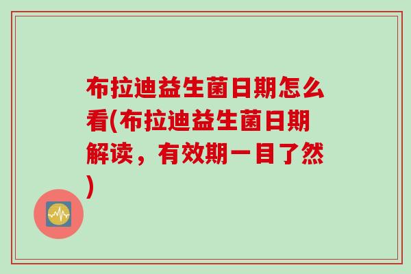 布拉迪益生菌日期怎么看(布拉迪益生菌日期解读，有效期一目了然)
