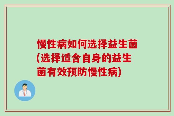 慢性病如何选择益生菌(选择适合自身的益生菌有效预防慢性病)