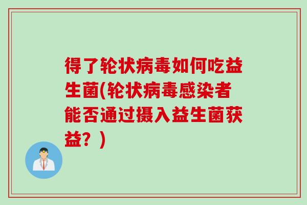 得了轮状病毒如何吃益生菌(轮状病毒感染者能否通过摄入益生菌获益？)