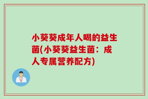 小葵葵成年人喝的益生菌(小葵葵益生菌：成人专属营养配方)
