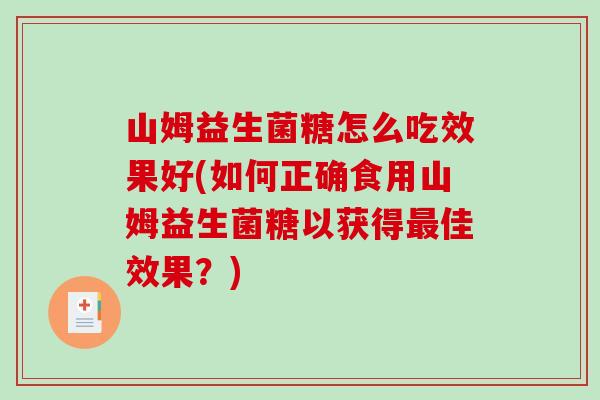 山姆益生菌糖怎么吃效果好(如何正确食用山姆益生菌糖以获得最佳效果？)