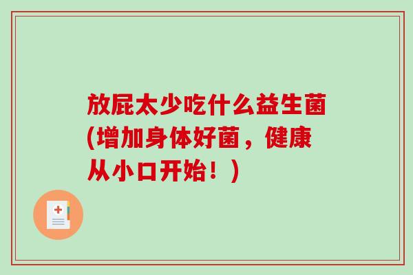 放屁太少吃什么益生菌(增加身体好菌，健康从小口开始！)