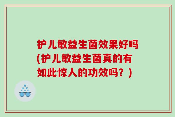 护儿敏益生菌效果好吗(护儿敏益生菌真的有如此惊人的功效吗？)