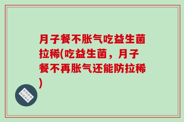 月子餐不胀气吃益生菌拉稀(吃益生菌，月子餐不再胀气还能防拉稀)