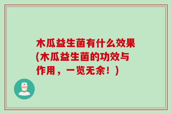 木瓜益生菌有什么效果(木瓜益生菌的功效与作用，一览无余！)