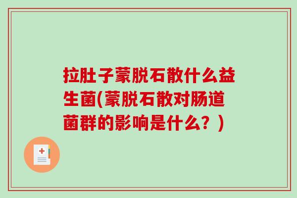 拉肚子蒙脱石散什么益生菌(蒙脱石散对肠道菌群的影响是什么?) 拉肚子蒙脱石散什么益生菌(蒙脱石散对肠道菌群的影响是什么?)