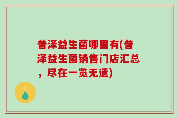 普泽益生菌哪里有(普泽益生菌销售门店汇总，尽在一览无遗)