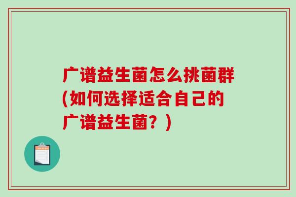 广谱益生菌怎么挑菌群(如何选择适合自己的广谱益生菌？)