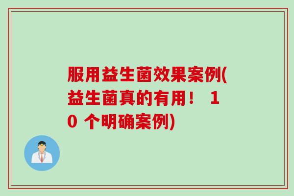服用益生菌效果案例(益生菌真的有用！ 10 个明确案例)