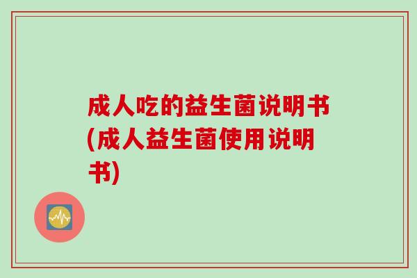 成人吃的益生菌说明书(成人益生菌使用说明书)