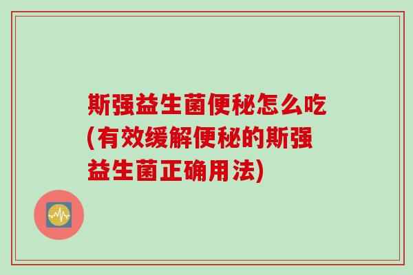 斯强益生菌便秘怎么吃(有效缓解便秘的斯强益生菌正确用法)