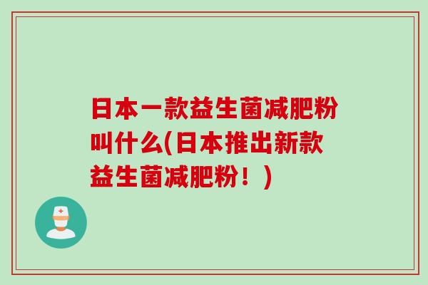 日本一款益生菌减肥粉叫什么(日本推出新款益生菌减肥粉！)