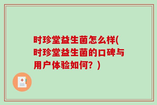 时珍堂益生菌怎么样(时珍堂益生菌的口碑与用户体验如何？)