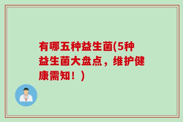 有哪五种益生菌(5种益生菌大盘点，维护健康需知！)
