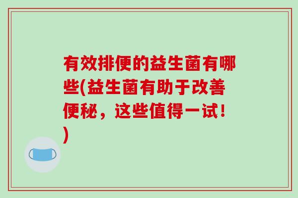 有效排便的益生菌有哪些(益生菌有助于改善便秘，这些值得一试！)