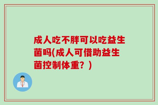 成人吃不胖可以吃益生菌吗(成人可借助益生菌控制体重？)