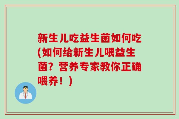 新生儿吃益生菌如何吃(如何给新生儿喂益生菌？营养专家教你正确喂养！)