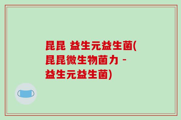 昆昆 益生元益生菌(昆昆微生物菌力 - 益生元益生菌)