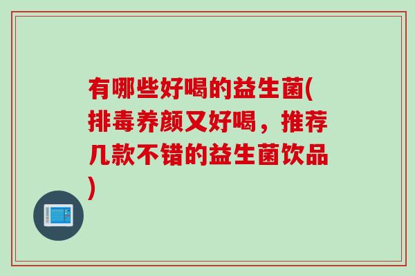 有哪些好喝的益生菌(排毒养颜又好喝，推荐几款不错的益生菌饮品)