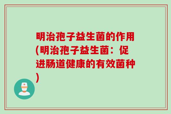 明治孢子益生菌的作用(明治孢子益生菌：促进肠道健康的有效菌种)