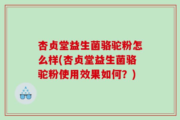 杏贞堂益生菌骆驼粉怎么样(杏贞堂益生菌骆驼粉使用效果如何？)