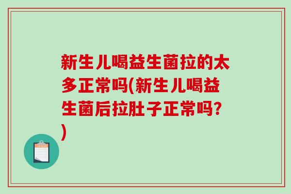 新生儿喝益生菌拉的太多正常吗(新生儿喝益生菌后拉肚子正常吗？)