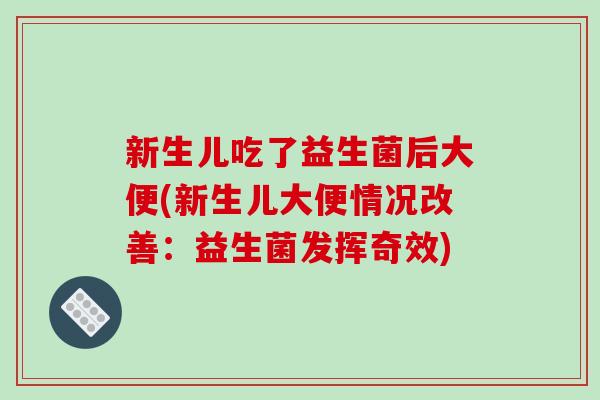 新生儿吃了益生菌后大便(新生儿大便情况改善：益生菌发挥奇效)