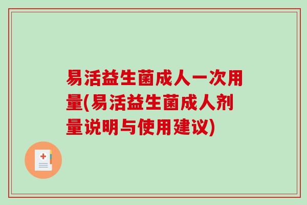 易活益生菌成人一次用量(易活益生菌成人剂量说明与使用建议)