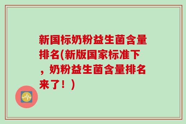 新国标奶粉益生菌含量排名(新版国家标准下，奶粉益生菌含量排名来了！)