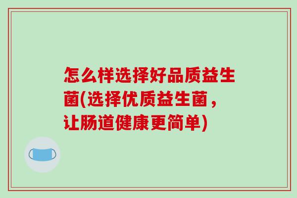 怎么样选择好品质益生菌(选择优质益生菌，让肠道健康更简单)