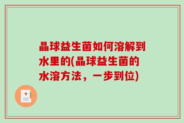 晶球益生菌如何溶解到水里的(晶球益生菌的水溶方法，一步到位)