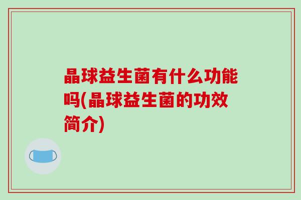 晶球益生菌有什么功能吗(晶球益生菌的功效简介)