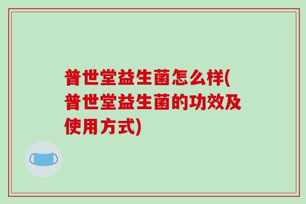 普世堂益生菌怎么样(普世堂益生菌的功效及使用方式)