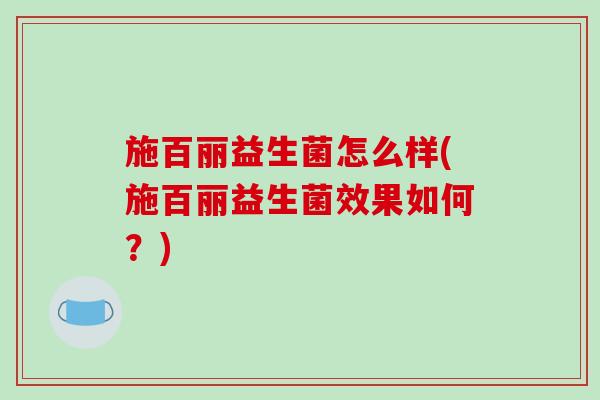 施百丽益生菌怎么样(施百丽益生菌效果如何？)