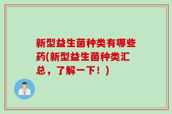 新型益生菌种类有哪些药(新型益生菌种类汇总，了解一下！)
