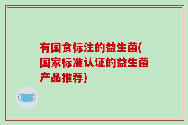有国食标注的益生菌(国家标准认证的益生菌产品推荐)